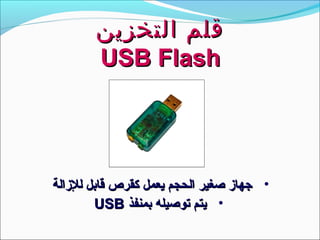 ‫التخزين‬ ‫قلم‬‫التخزين‬ ‫قلم‬
USB FlashUSB Flash
•‫للازالة‬ ‫قابل‬ ‫كقرص‬ ‫يعمل‬ ‫الحجم‬ ‫صغير‬ ‫جهااز‬‫للازالة‬ ‫قابل‬ ‫كقرص‬ ‫يعمل‬ ‫الحجم‬ ‫صغير‬ ‫جهااز‬
•‫بمنفذ‬ ‫توصيله‬ ‫يتم‬‫بمنفذ‬ ‫توصيله‬ ‫يتم‬USBUSB
 