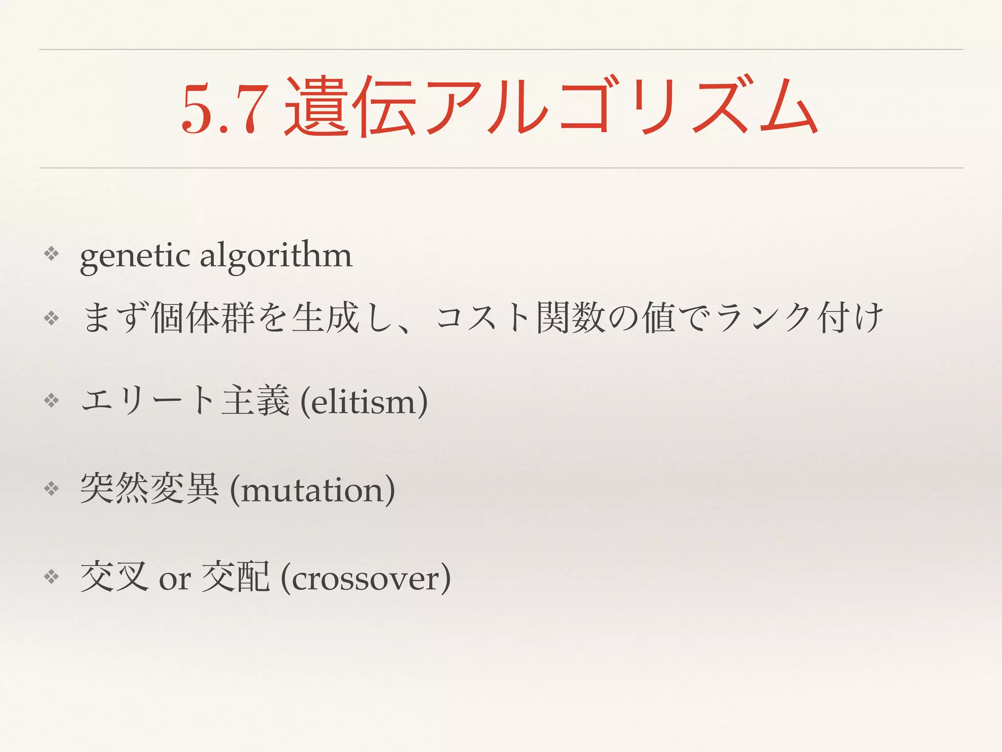 5.7 遺伝アルゴリズム
❖ genetic algorithm!
❖ まず個体群を生成し、コスト関数の値でランク付け!
❖ エリート主義 (elitism)!
❖ 突然変異 (mutation)!
❖ 交 or 交配 (crossover)
 