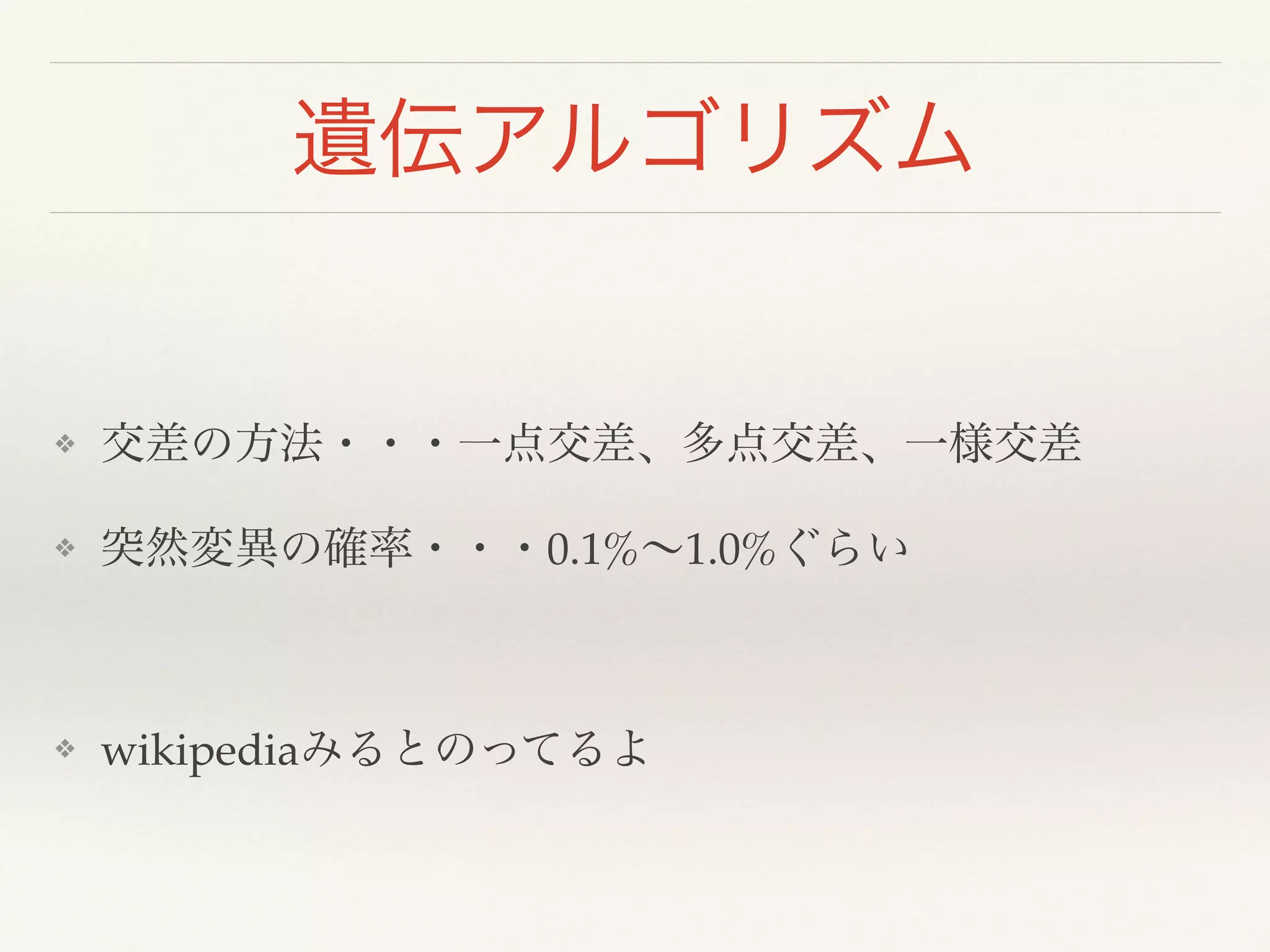 遺伝アルゴリズム
!
❖ 交差の方法・・・一点交差、多点交差、一様交差!
❖ 突然変異の確率・・・0.1%∼1.0%ぐらい!
!
❖ wikipediaみるとのってるよ
 