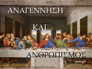 ΑΝΑΓΕΝΝΗ΢Η
ΚΑΙ
ΑΝΘΡΩΠΙ΢ΜΟ΢
ΜΕΡΟ΢ B’
Μυςτικόσ Δείπνοσ, Leonardo, 1494-1498, Santa Maria delle Grazie, Milano
 