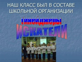 НАШ КЛАСС БЫЛ В СОСТАВЕ
ШКОЛЬНОЙ ОРГАНИЗАЦИИ
 