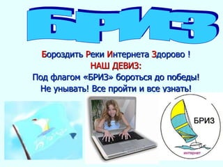 Бороздить Реки Интернета Здорово !
НАШ ДЕВИЗ:
Под флагом «БРИЗ» бороться до победы!
Не унывать! Все пройти и все узнать!
 