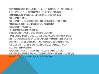 ԱՐՏԱՍՈՎՈՐ ԲԱՆ ՉՏԵՍԱՎ. ՍՈՎՈՐԱԿԱՆ ԾԵՐՈՒՆԻ
ԷՐ, ԵՐԿԱՐ ՃԱՆԱՊԱՐՀԻՑ ՄԻ ՔԻՉ ՀՈԳՆԱԾ:
-ՀԱՎԱՆԵՑԻ՞Ր ՁԵՌՆԱՓԱՅՏԸ,- ՀԱՐՑՐԵՑ ՆԱ
ԿԼԱՎԴԻՈՅԻՆ:
ԿԼԱՎԴԻՈՆ ԿԱՐԾԵՑ ԾԵՐՈՒՆԻՆ ՈՒԶՈՒՄ Է ՀԵՏ
ՎԵՐՑՆԵԼ ՁԵՌՆԱՓԱՅՏԸ: ՆԱ ՊԱՐԶԵՑ
ԱՅՆԾԵՐՈՒՆՈՒՆ.
-ՇՆՈՐՀԱԿԱԼՈՒԹՅՈՒՆ:
ԲԱՅՑ ԾԵՐՈՒՆԻՆ ՇԱՐԺԵՑ ԳԼՈՒԽԸ.
-ԹՈՂ ԱՅՆ ՔԵԶ ՄՆԱ,-ԱՍԱՑ ՆԱ,-ԻՆՉԻՍ Է ՊԵՏՔ ԻՆՁ
ՁԵՌՆԱՓԱՅՏԸ: ԴՈՒ ՆՐԱ ՕԳՆՈՒԹՅԱՄԲ ՆՈՒՅՆԻՍԿ
ԹՌՉԵԼ ԿԱՐՈՂ ԵՍ, ԻՍԿ ԵՍ ՄԻԱՅՆ ՀԵՆՎՈՒՄ ԵՆ
ՆՐԱՆ: ԵՍ ԿԱՐՈՂ ԵՄ ՊԱՏԻՆ ԷԼ ՀԵՆՎԵԼ, ՈՉ ՄԻ
ՏԱՐԲԵՐՈՒԹՅՈՒՆ:
ԵՎ ԾԵՐՈՒՆԻՆ ԳՆԱՑ, ՈՐՈՎՀԵՏև ՉԿԱ ԱՎԵԼԻ
ԵՐՋԱՆԻԿ ՄԱՐԴ ԱՇԽԱՐՀՈՒՄ, ՔԱՆ ՆԱ, ՈՎ ԿԱՐՈՂ Է
ԻՆՉ-ՈՐ ԲԱՆ ՆՎԻՐԵԼ ԵՐԵԽԱՆԵՐԻՆ:
 