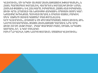 ԿԼԱՎԴԻՈՆ, ՄԻ ԵՐԿՈՒ ԱՆԳԱՄ ՁԵՌՆԱՓԱՅՏՈՎ ԽՓԵՑ ԳԵՏՆԻՆ, և
ՀԵՏՈ, ՊԱՐԶԱՊԵՍ ԽԱՂԱԼՈՎ, ՎԵՐՑՐԵՑ և ԽԱՂԱԼԻՔ ՁԻՈՒ ՆՄԱՆ
ՀԵԾՆԵՑ ՓԱՅՏԻՆ: ԵՎ ՀԱՆԿԱՐԾ, ԻՍԿԱՊԵՍ, ՀԱՅՏՆՎԵՑ ԻՍԿԱԿԱՆ
ՁԻՈՒ ՎՐԱ: ՀՐԱՇԱԼԻ Սև ՆԺՈՒՅԳԻ ՃԱԿԱՏԻՆ ՍՊԻՏԱԿ ԱՍՏՂ ԿԱՐ:
ՆԺՈՒՅԳԸ ԽՐԽՆՋԱՑ, ՊՈԿՎԵՑ ՏԵՂԻՑ, և ՍԿՍԵՑ ՎԱԶԵԼ ԲԱԿՈՎ
ՄԵԿ՝ ՈՏՔԵՐԻ ՏԱԿԻՑ ԿԱՅԾԵՐ ԲԱՑ ԹՈՂՆԵԼՈՎ:
ԵՐԲ ԿԼԱՎԴԻՈՆ, ՀԻԱՑԱԾ և ՄԻ ՔԻՉ ԶԱՐՄԱՑԱԾ, ԻՋԱՎ ՁԻՈՒՑ, ՁԻՆ
ՆՈՐԻՑ ՍՈՎՈՐԱԿԱՆ ՓԱՅՏԵ ՁԵՌՆԱՓԱՅՏ ԴԱՐՁԱՎ: ՆՐԱ ՎՐԱ
ՁԻՈՒ ՈՉ ՄԻ ՀԵՏՔ ՉԿԱՐ, ՉԿԱՐ ՓԱՐԹԱՄ ԲԱՇԸ, ՄԻԱՅՆ ԵՐԿԱԹԵ
ԱՄՐԱԿՆ ԷՐ, և ԿՈՐ ԲՌՆԱԿԸ:
ԻՍԿ Ի՞ՆՉ ԿԼԻՆԻ, ԵԹԵ ՆՈՐԻՑ ՓՈՐՁԵՄ,- ՄՏԱԾԵՑ ԿԼԱՎԴԻՈՆ:
 
