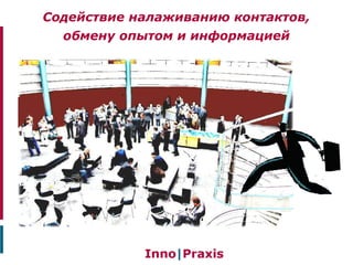 Содействие налаживанию контактов,
обмену опытом и информацией
 