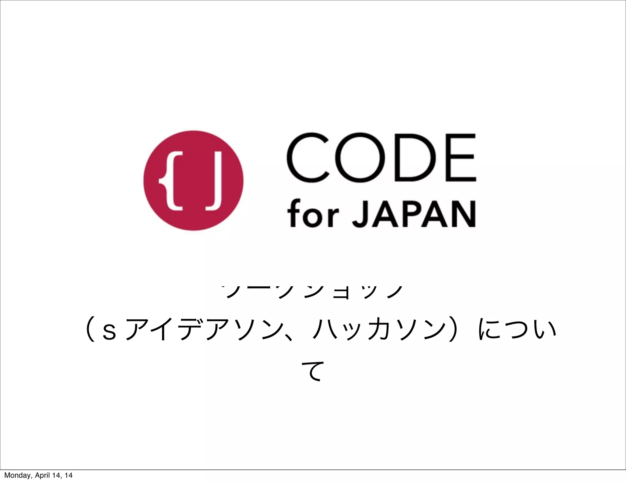 ワークショップ
（ｓアイデアソン、ハッカソン）につい
て
Monday, April 14, 14
 