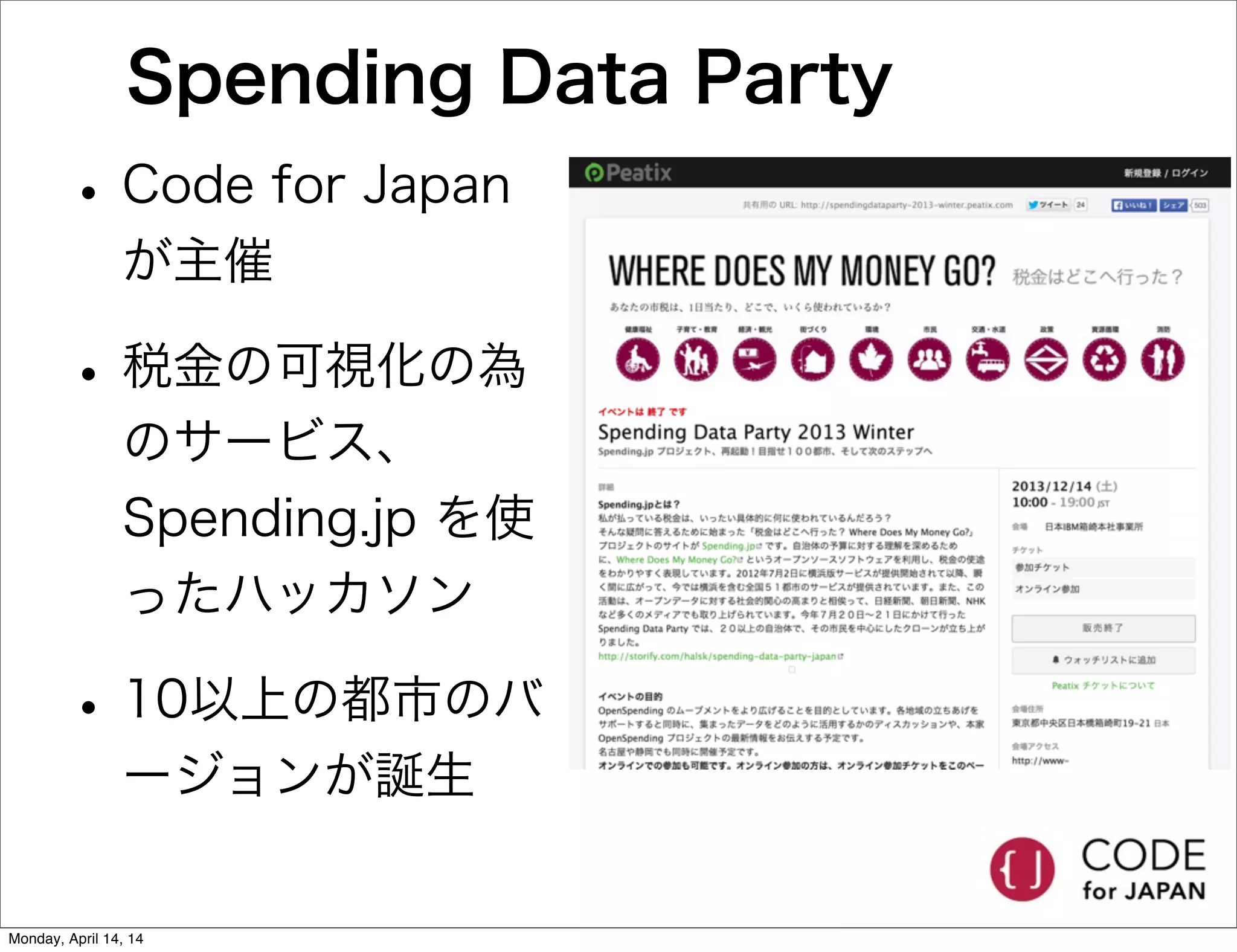 Spending Data Party
•Code for Japan
が主催
•税金の可視化の為
のサービス、
Spending.jp を使
ったハッカソン
•10以上の都市のバ
ージョンが誕生
Monday, April 14, 14
 