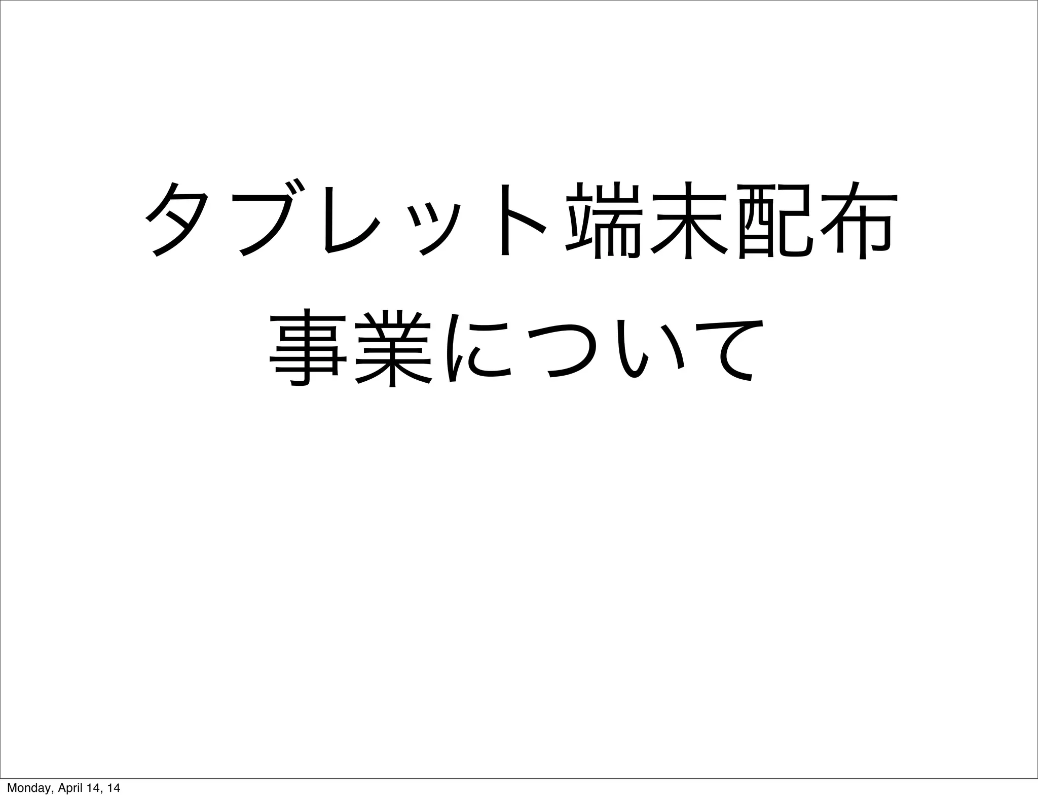 タブレット端末配布
事業について
Monday, April 14, 14
 