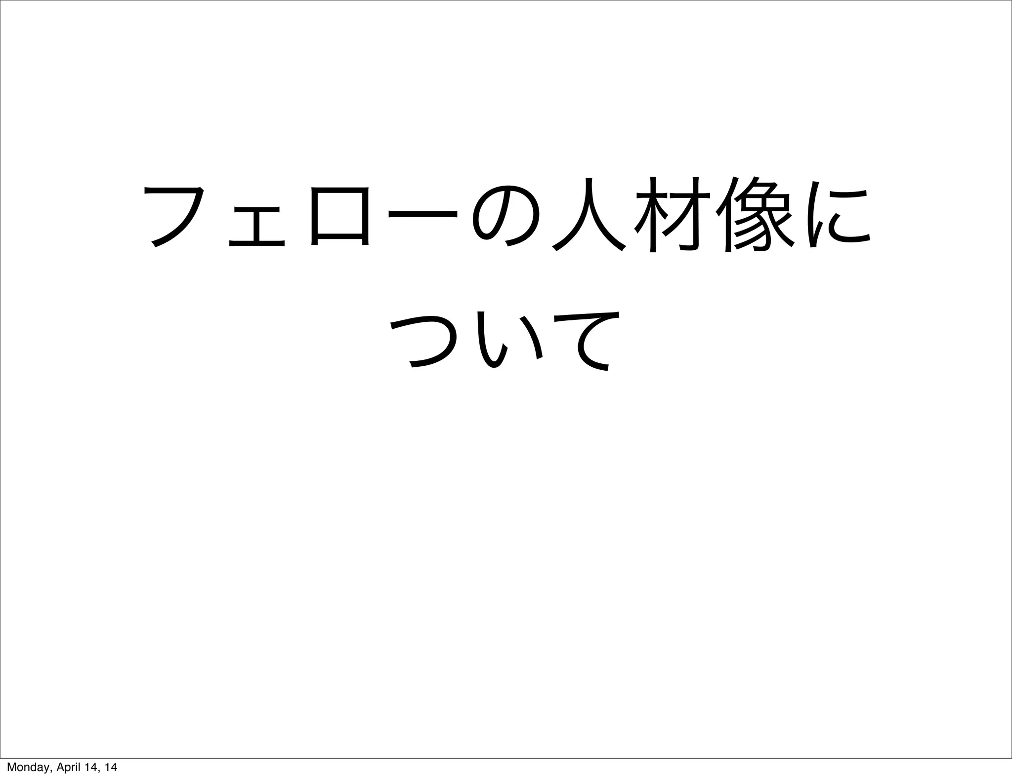 フェローの人材像に
ついて
Monday, April 14, 14
 