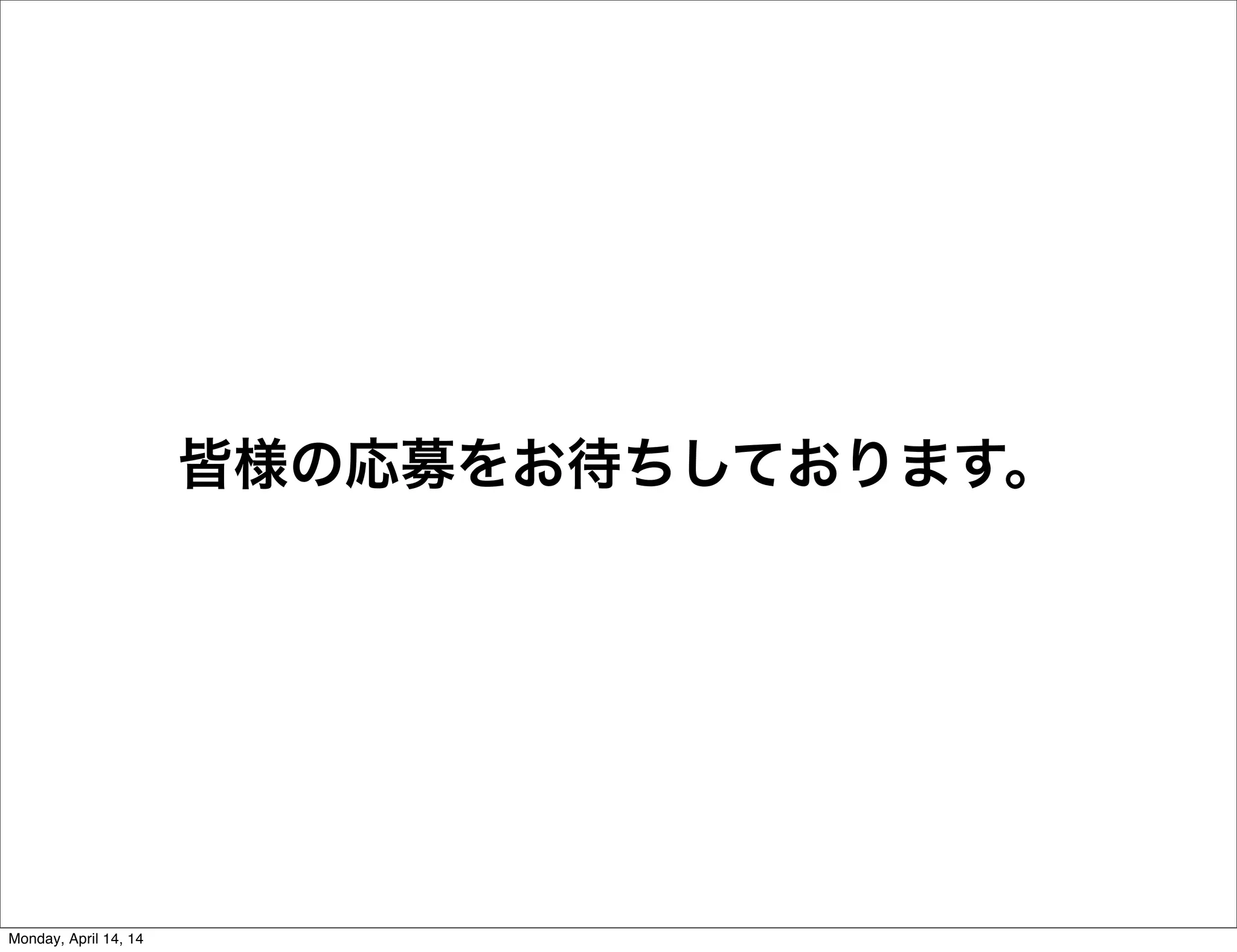 皆様の応募をお待ちしております。
Monday, April 14, 14
 