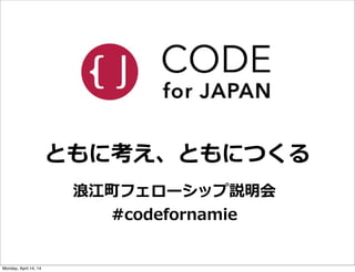 ともに考え、ともにつくる
浪浪江町フェローシップ説明会
#codefornamie
Monday, April 14, 14
 