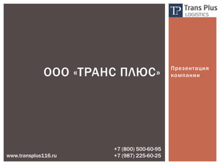 Презентация
компанииООО «ТРАНС ПЛЮС»
www.transplus116.ru
+7 (800) 500-60-95
+7 (987) 225-60-25
 