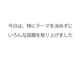 今日は、特にテーマを決めずに 
いろんな話題を取り上げました
 