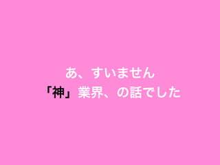 あ、すいません
「神」業界、の話でした
 