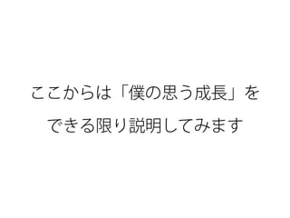 ここからは「僕の思う成長」を 
できる限り説明してみます
 