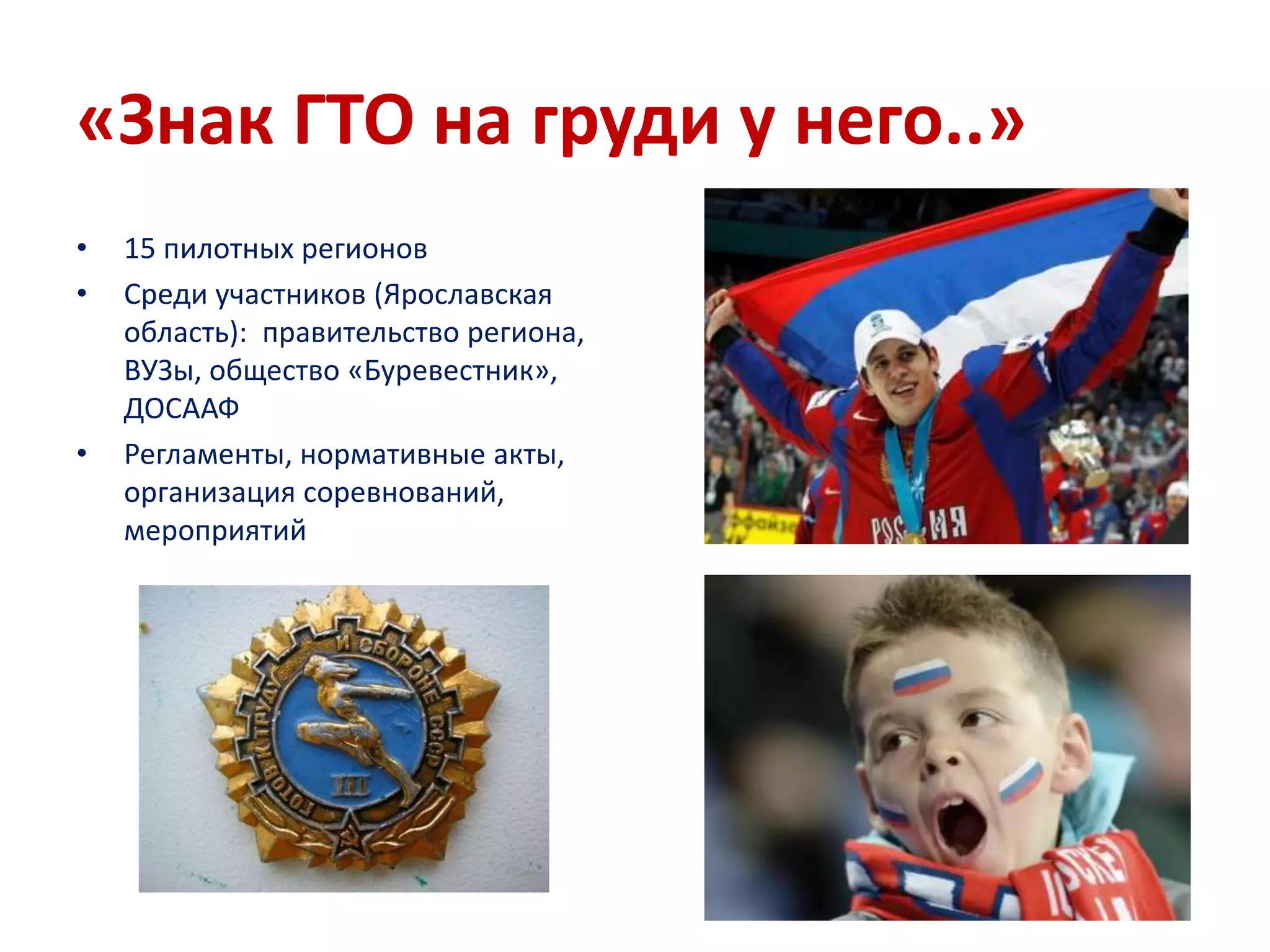 «Знак ГТО на груди у него..»
• 15 пилотных регионов
• Среди участников (Ярославская
область): правительство региона,
ВУЗы, общество «Буревестник»,
ДОСААФ
• Регламенты, нормативные акты,
организация соревнований,
мероприятий
 