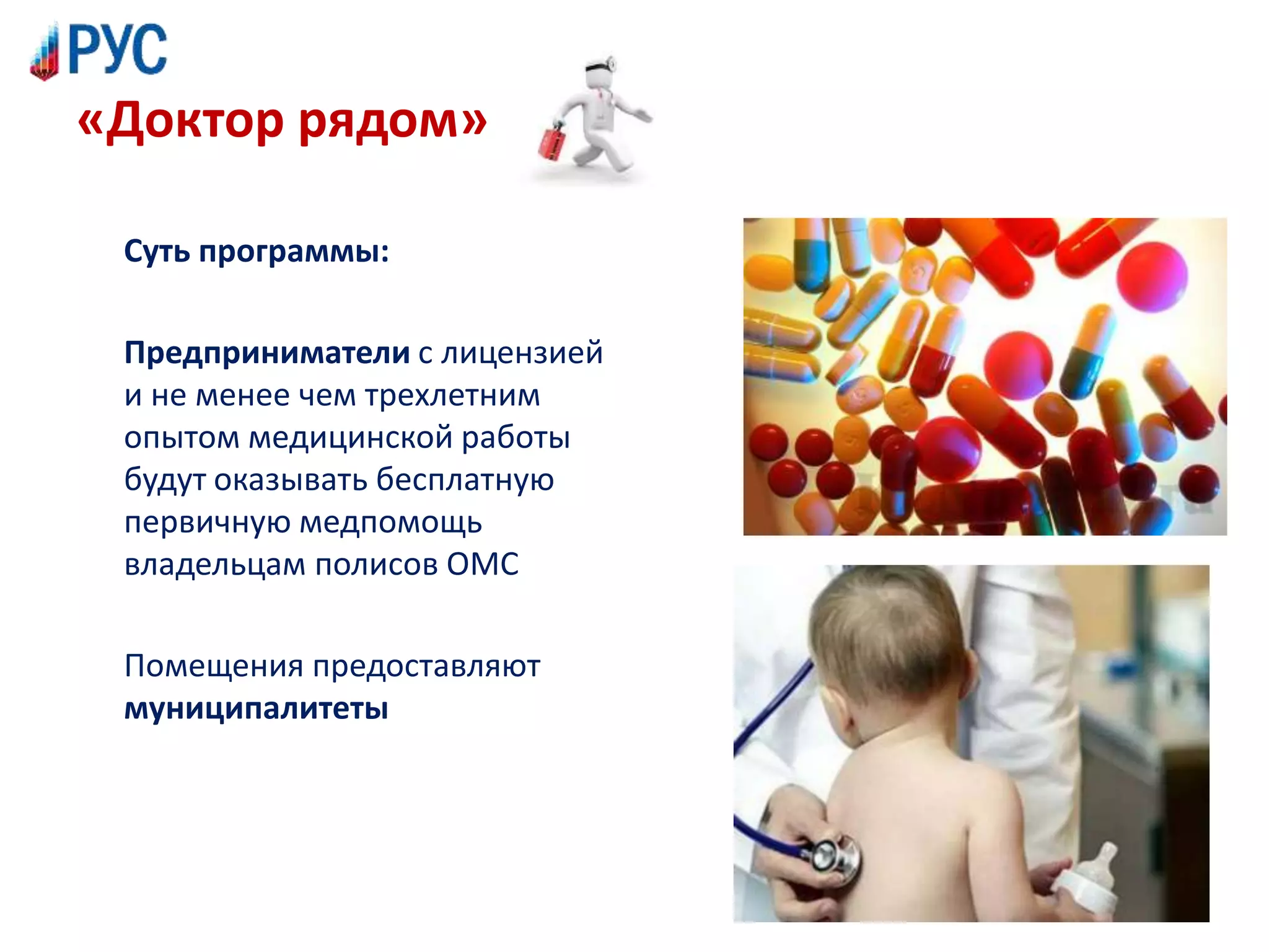 «Доктор рядом»
Суть программы:
Предприниматели с лицензией
и не менее чем трехлетним
опытом медицинской работы
будут оказывать бесплатную
первичную медпомощь
владельцам полисов ОМС
Помещения предоставляют
муниципалитеты
 
