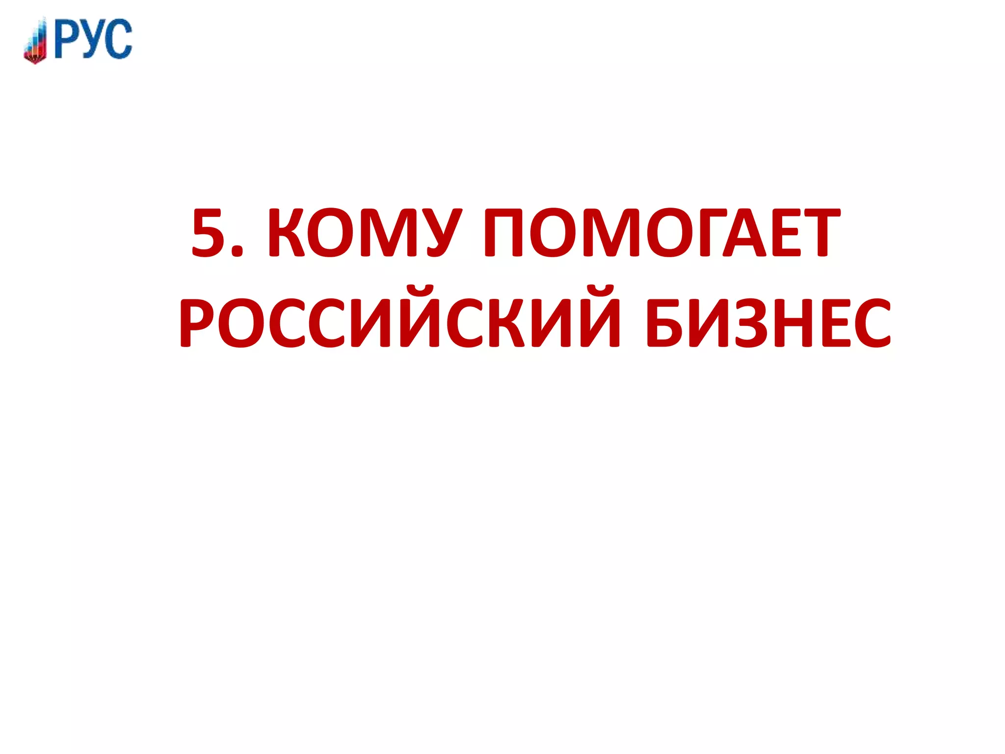 5. КОМУ ПОМОГАЕТ
РОССИЙСКИЙ БИЗНЕС
 