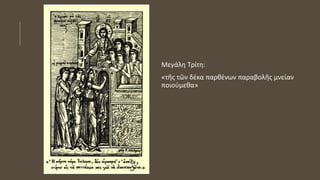 Μεγάλη Τρίτη:
«τῆς τῶν δέκα παρθένων παραβολῆς μνείαν
ποιούμεθα»
 