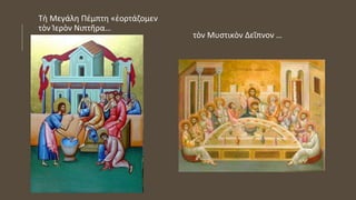 Τὴ Μεγάλη Πέμπτη «ἑορτάζομεν
τὸν Ἱερὸν Νιπτῆρα…
τὸν Μυστικὸν Δεῖπνον …
 
