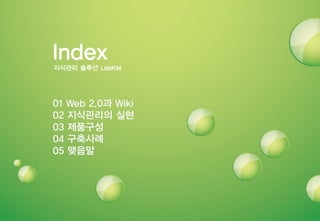 01 Web 2.0과 Wiki
02 지식관리의 실현
03 제품구성
04 구축사례
05 맺음말
Index
지식관리 솔루션 LabKM
 