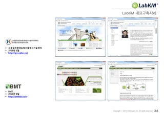 고품질친환경농축산물생산기술센터
 2011년 1월
 http://grrc.glter.net
LabKM 대표구축사례
24Copyright ⓒ 2014 Insilicogen,Inc. All rights reserved.
 BMT
 2010년 8월
 http://bmtlab.co.kr
 