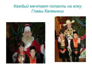 Каждый мечтает попасть на елку
Главы Калмыкии
 