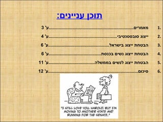 :‫עניינים‬ ‫תוכן‬
1.'‫מאמרים....................................................................ע‬3
2.'‫סובסטנטיבי.......................................................ע‬ ‫ייצוג‬4
3.'‫בישראל.................................................ע‬ ‫ייצוג‬ ‫הבטחת‬6
4.'‫בכנסת..........................................ע‬ ‫נשים‬ ‫ייצוג‬ ‫הבטחת‬6
5.'‫בממשלה.....................................ע‬ ‫לנשים‬ ‫ייצוג‬ ‫הבטחת‬11
6.'‫סיכום........................................................................ע‬12
 