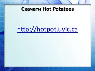 Скачати Hot Potatoes
http://hotpot.uvic.ca
 