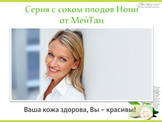 Серия с соком плодов Нони
от МейТан
Ваша кожа здорова, Вы – красивы!
 