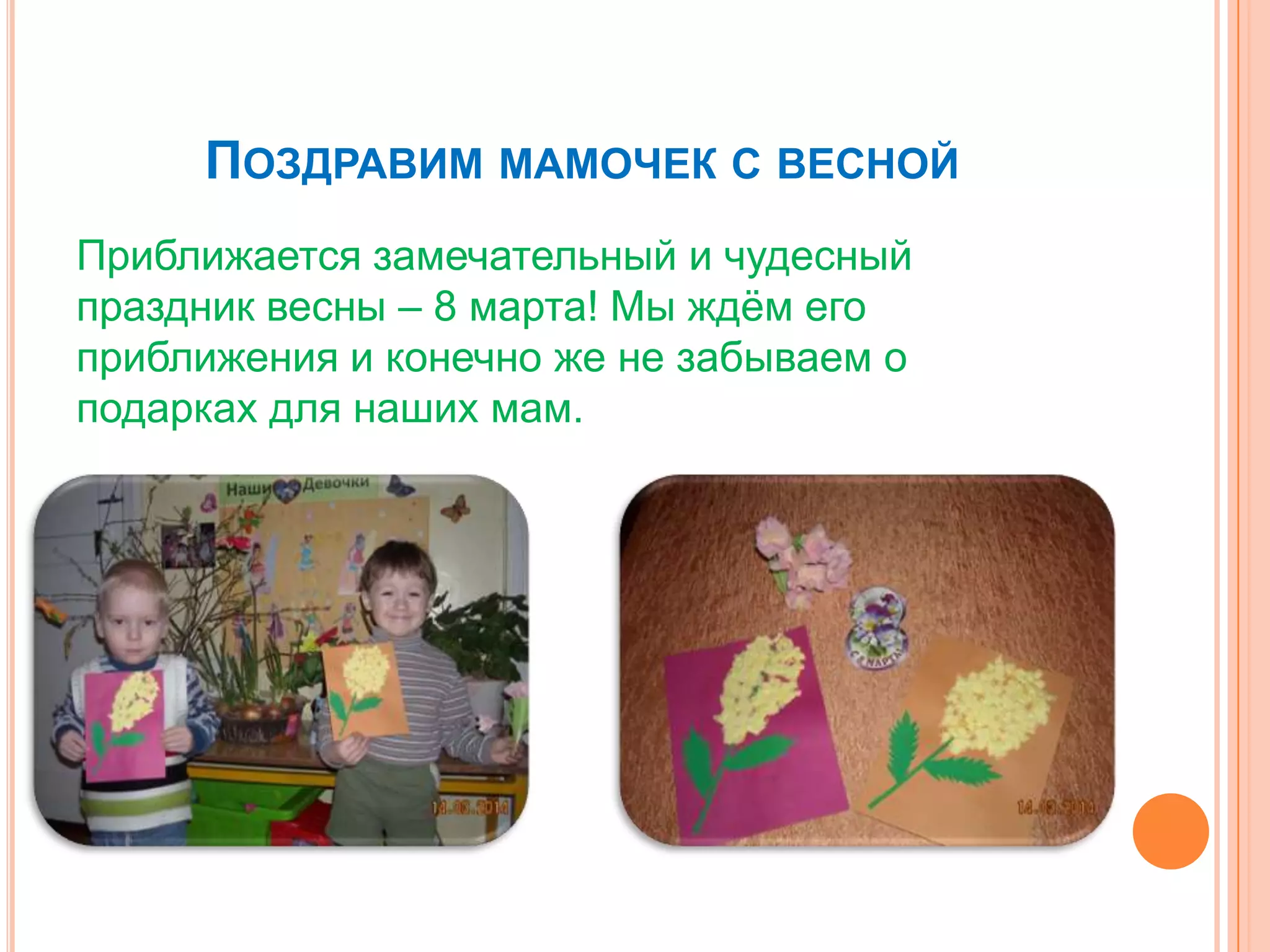 ПОЗДРАВИМ МАМОЧЕК С ВЕСНОЙ
Приближается замечательный и чудесный
праздник весны – 8 марта! Мы ждѐм его
приближения и конечно же не забываем о
подарках для наших мам.
 