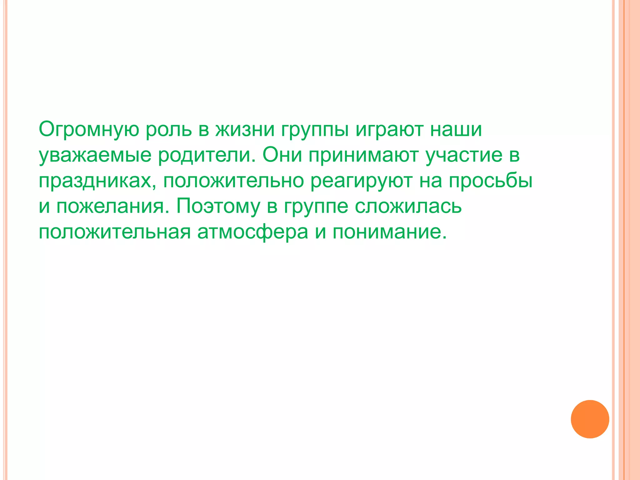 Огромную роль в жизни группы играют наши
уважаемые родители. Они принимают участие в
праздниках, положительно реагируют на просьбы
и пожелания. Поэтому в группе сложилась
положительная атмосфера и понимание.
 