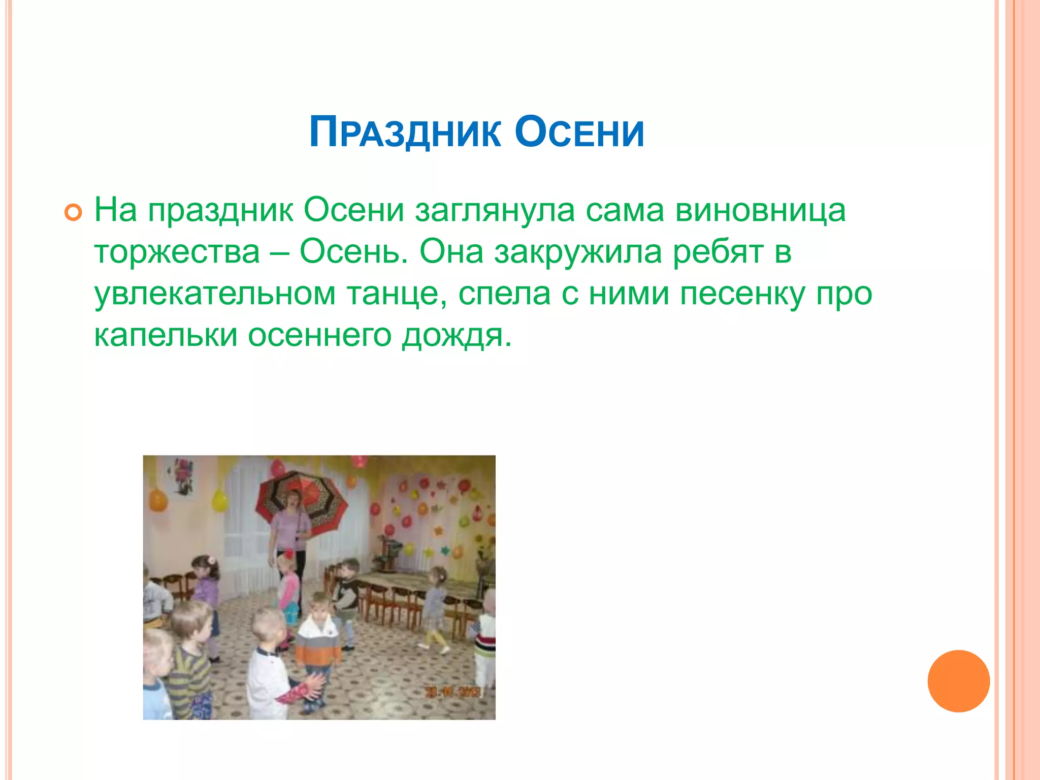 ПРАЗДНИК ОСЕНИ
 На праздник Осени заглянула сама виновница
торжества – Осень. Она закружила ребят в
увлекательном танце, спела с ними песенку про
капельки осеннего дождя.
 