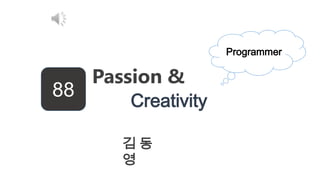 88
Passion &
Creativity
Programmer
김 동
영
 