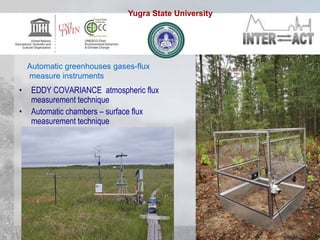 • EDDY COVARIANCE atmospheric flux
measurement technique
• Automatic chambers – surface flux
measurement technique
Automatic greenhouses gases-flux
measure instruments
Yugra State University
 