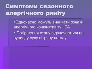 Симптоми сезонного
алергічного риніту
Одночасно можуть виникати ознаки
алергічного конюнктивіту і БА
 Погіршення стану відзначається на
вулиці у суху вітряну погоду
 