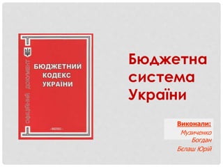 Бюджетна
система
України
Виконали:
Музиченко
Богдан
Бєлаш Юрій
 
