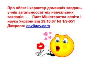 Про обсяг і характер домашніх завдань
учнів загальноосвітніх навчальних
закладів - Лист Міністерства освіти і
науки України від 29.10.07 № 1/9-651
Джерело: osvitacv.com
 