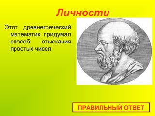 Личности
ПРАВИЛЬНЫЙ ОТВЕТ
Этот древнегреческий
математик придумал
способ отыскания
простых чисел
 