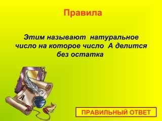 Этим называют натуральное
число на которое число А делится
без остатка
Правила
ПРАВИЛЬНЫЙ ОТВЕТ
 