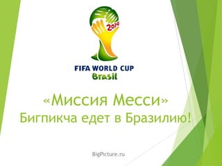 «Миссия Месси»
Бигпикча едет в Бразилию!
BigPicture.ru
 