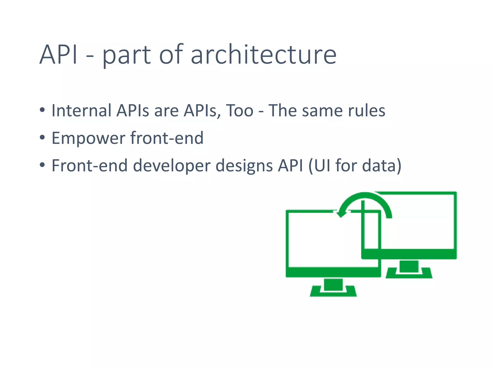API - part of architecture
• Internal APIs are APIs, Too - The same rules
• Empower front-end
• Front-end developer designs API (UI for data)