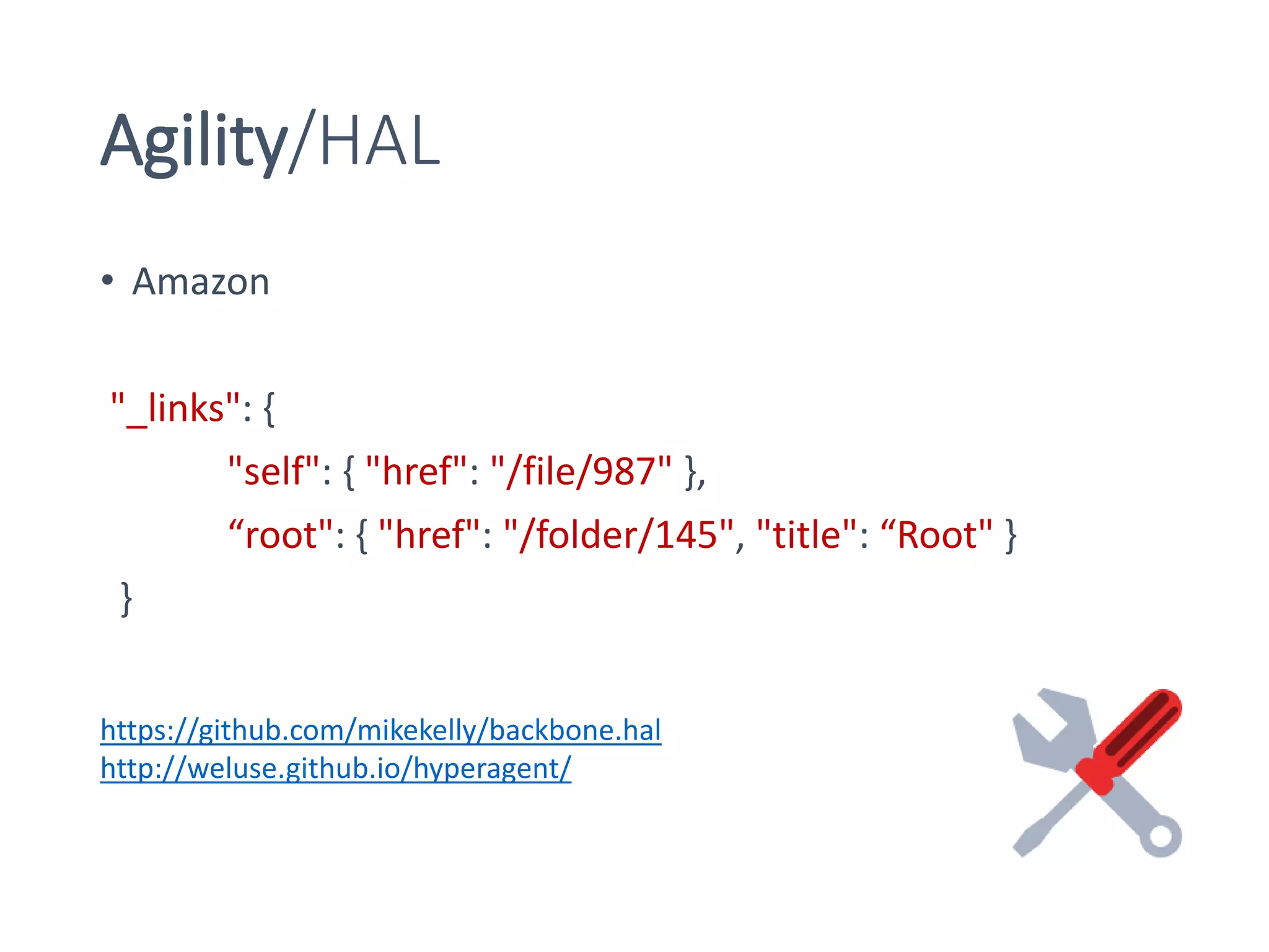 Agility/HAL
• Amazon
"_links": {
"self": { "href": "/file/987" },
“root": { "href": "/folder/145", "title": “Root" }
}
https://github.com/mikekelly/backbone.hal
http://weluse.github.io/hyperagent/