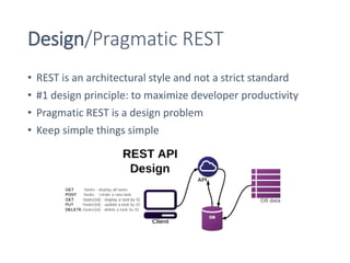 Design/Pragmatic REST
• REST is an architectural style and not a strict standard
• #1 design principle: to maximize developer productivity
• Pragmatic REST is a design problem
• Keep simple things simple
 