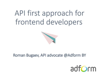 API first approach for
frontend developers
Roman Bugaev, API advocate @Adform BY
 