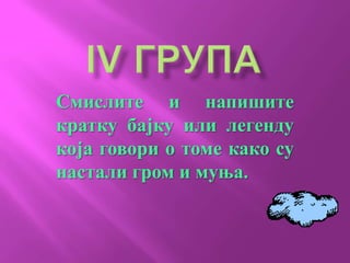 Смислите и напишите
кратку бајку или легенду
која говори о томе како су
настали гром и муња.
 