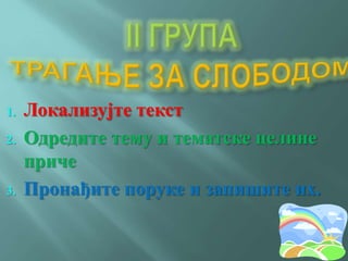 1. Локализујте текст
2. Одредите тему и тематске целине
приче
3. Пронађите поруке и запишите их.
 