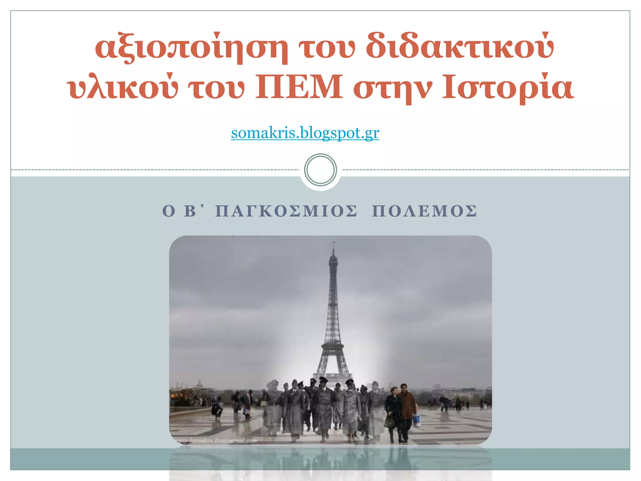 Ο Β΄ ΠΑΓΚΟΣΜΙΟΣ ΠΟΛΕΜΟΣ
αξιοποίηση του διδακτικού
υλικού του ΠΕΜ στην Ιστορία
somakris.blogspot.gr
 