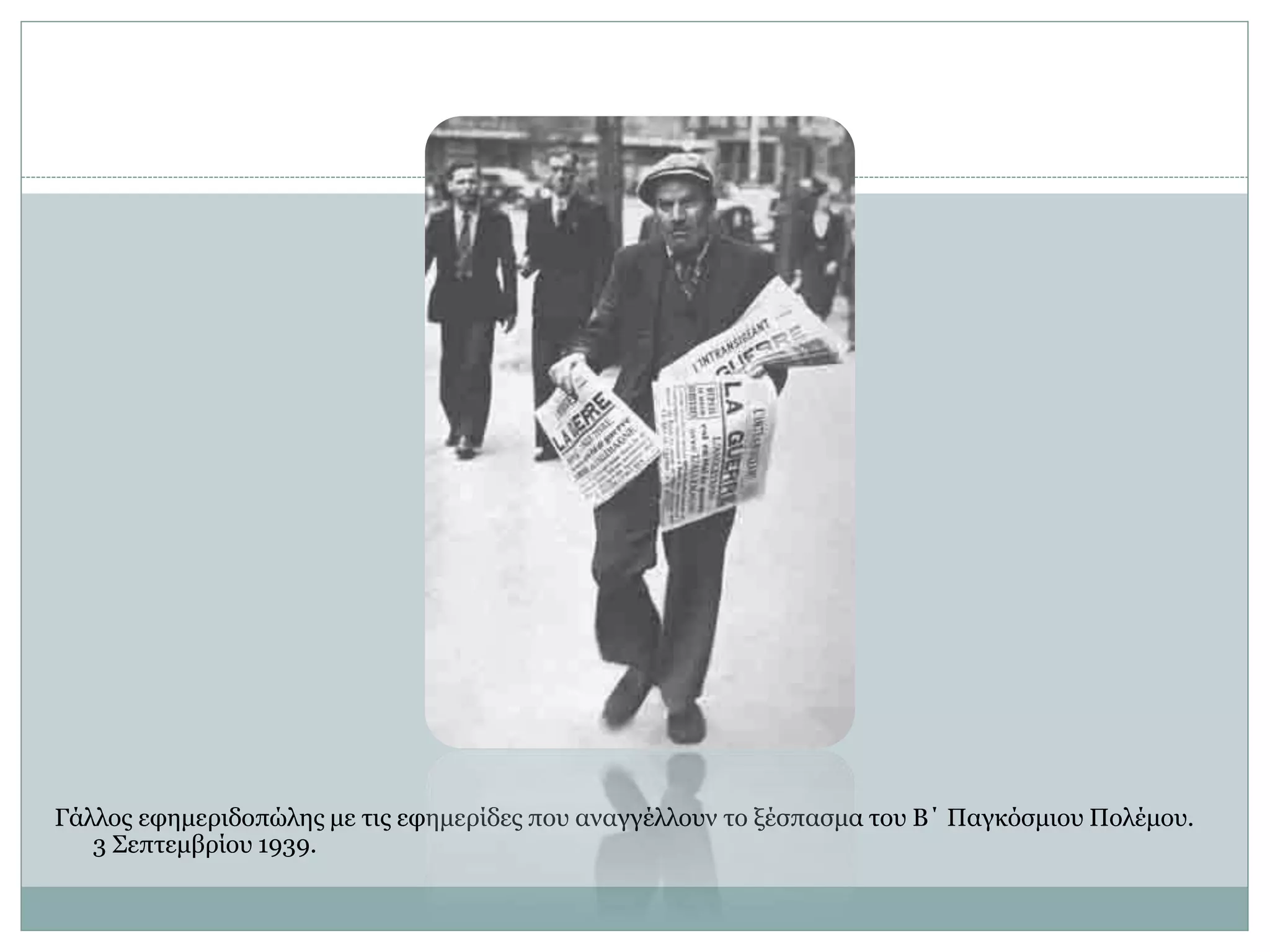 Γάλλος εφημεριδοπώλης με τις εφημερίδες που αναγγέλλουν το ξέσπασμα του Β΄ Παγκόσμιου Πολέμου.
3 Σεπτεμβρίου 1939.
 