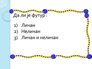 Да ли је футур :
1) Личан
2) Неличан
3) Личан и неличан
 